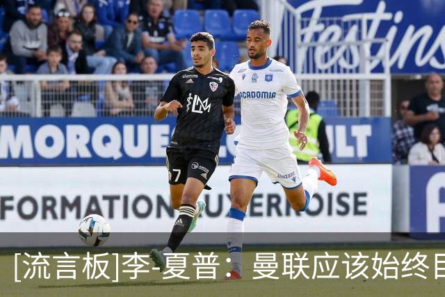 [流言板]李-夏普：曼联应该始终目标争冠；卡里克要学弗格森求胜心态